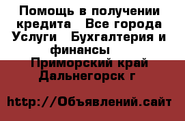 Помощь в получении кредита - Все города Услуги » Бухгалтерия и финансы   . Приморский край,Дальнегорск г.